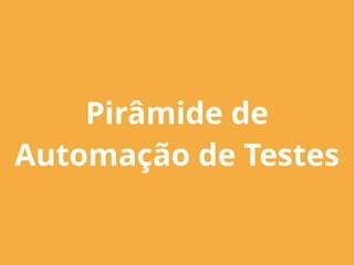 Pirâmide de
Automação de Testes
 