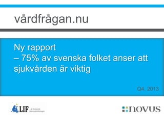 vårdfrågan.nu
Ny rapport
– 75% av svenska folket anser att
sjukvården är viktig
Q4, 2013

 