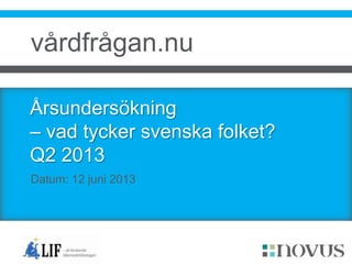 Årsundersökning
– vad tycker svenska folket?
Q2 2013
Datum: 12 juni 2013
vårdfrågan.nu
 
