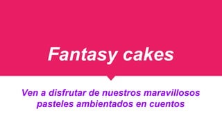 Fantasy cakes
Ven a disfrutar de nuestros maravillosos
pasteles ambientados en cuentos
 