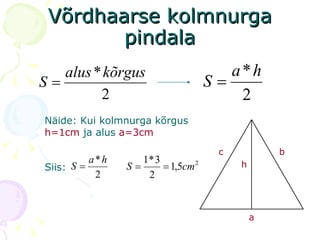 Võrdhaarse kolmnurga pindala a b c h Näide: Kui kolmnurga kõrgus   h=1cm   ja alus   a=3cm Siis:   