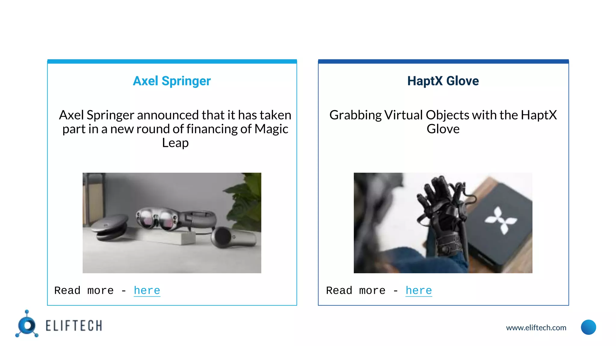 www.eliftech.com
Axel Springer
Axel Springer announced that it has taken
part in a new round of financing of Magic
Leap
HaptX Glove
Grabbing Virtual Objects with the HaptX
Glove
Read more - here Read more - here
 