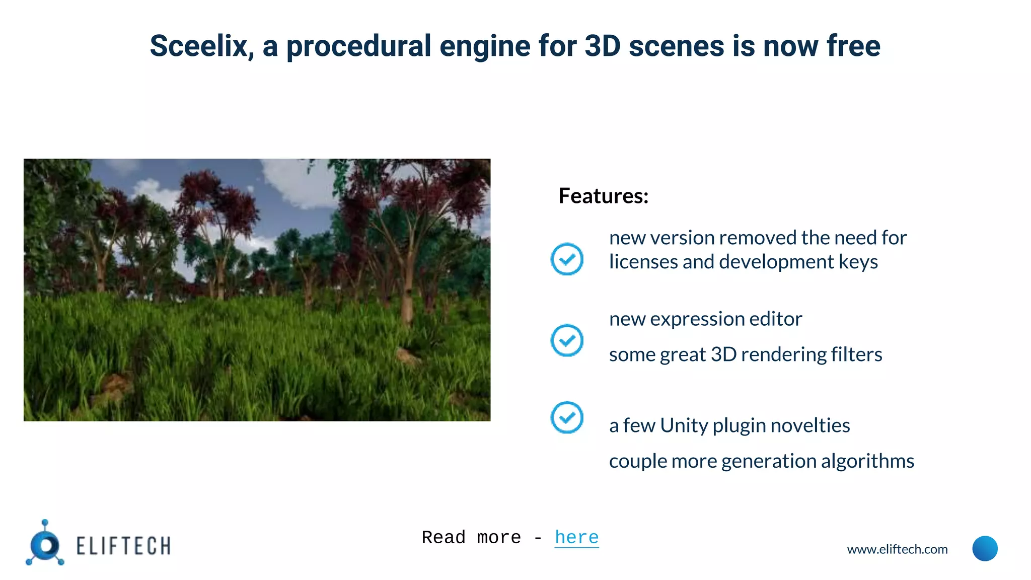 www.eliftech.com
Features:
new version removed the need for
licenses and development keys
new expression editor
some great 3D rendering filters
a few Unity plugin novelties
couple more generation algorithms
Read more - here
Sceelix, a procedural engine for 3D scenes is now free
 
