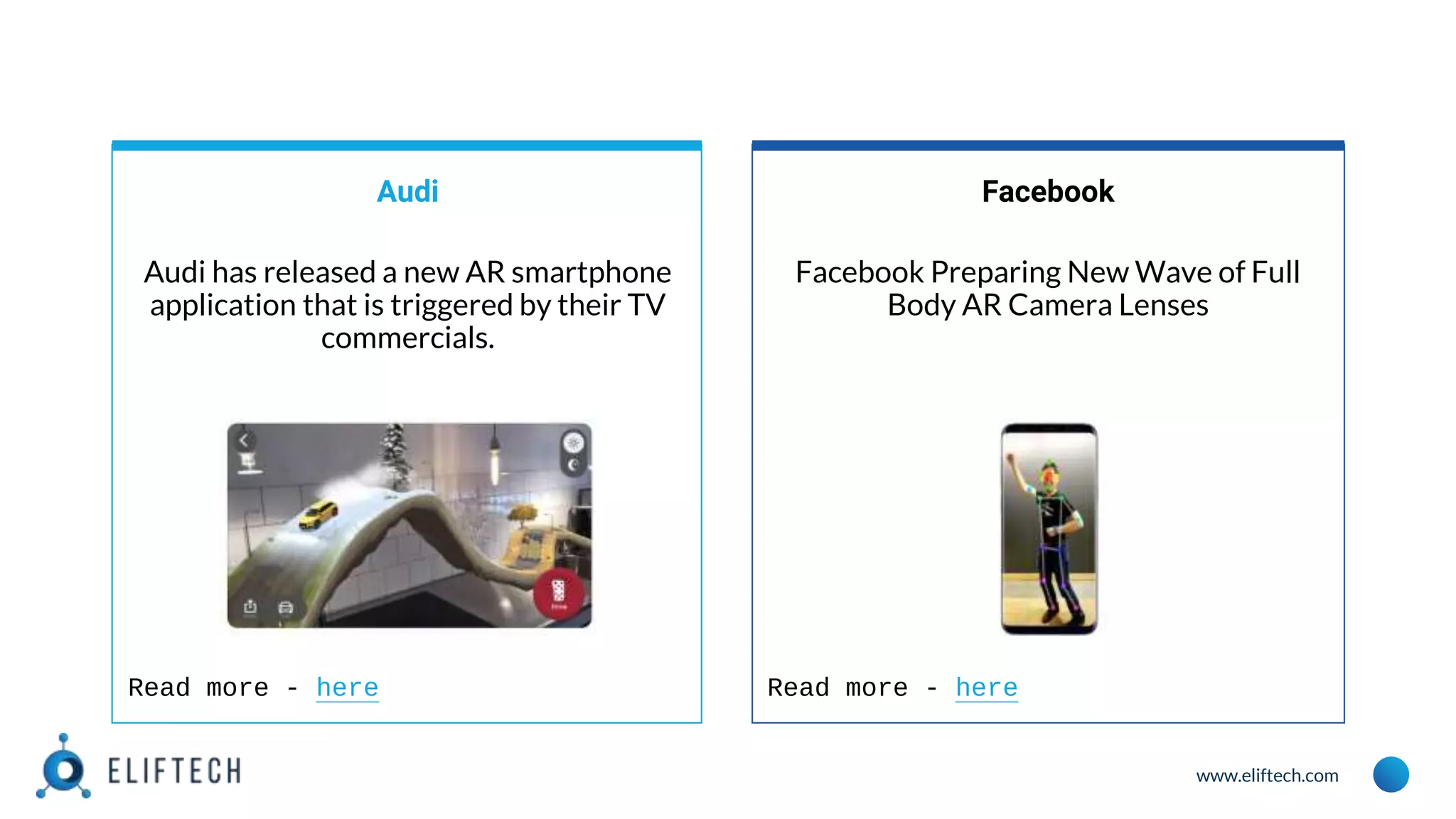 www.eliftech.com
Audi
Audi has released a new AR smartphone
application that is triggered by their TV
commercials.
Facebook
Facebook Preparing New Wave of Full
Body AR Camera Lenses
Read more - here Read more - here
 