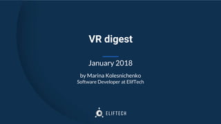 VR digest
January 2018
by Marina Kolesnichenko
Software Developer at ElifTech
 