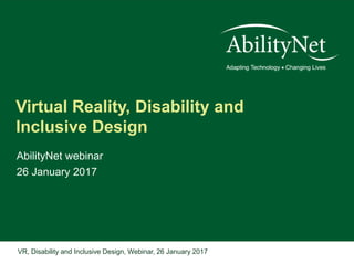 VR, Disability and Inclusive Design, Webinar, 26 January 2017
Virtual Reality, Disability and
Inclusive Design
AbilityNet webinar
26 January 2017
 