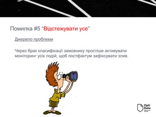 Джерело проблеми
Через брак класифікації замовнику простіше активувати
моніторинг усіх подій, щоб постфактум зафіксувати злив.
Помилка #5 “Відстежувати усе”
 