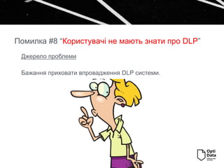 Джерело проблеми
Бажання приховати впровадження DLP системи.
Помилка #8 “Користувачі не мають знати про DLP”
 