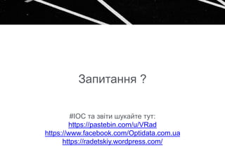 Запитання ?
#IOC та звіти шукайте тут:
https://pastebin.com/u/VRad
https://www.facebook.com/Optidata.com.ua
https://radetskiy.wordpress.com/
 