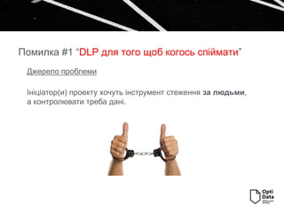 Джерело проблеми
Ініціатор(и) проекту хочуть інструмент стеження за людьми,
а контролювати треба дані.
Помилка #1 “DLP для того щоб когось спіймати”
 