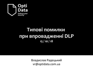Типові помилки
при впровадженні DLP
15 / 10 / 18
Владислав Радецький
vr@optidata.com.ua
 