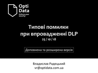 Типові помилки
при впровадженні DLP
25 / 10 / 18
Владислав Радецький
vr@optidata.com.ua
Доповнена та розширена версія
 