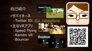 自己紹介
•ザバイオーネ
–Twitter ID: @z_zabaglione
•主なVRアプリ
–Speed Flying
–Ramen VR
–Bouncer
 