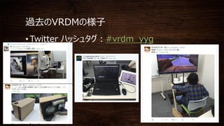 過去のVRDMの様子
• Twitter ハッシュタグ：#vrdm_yyg
 