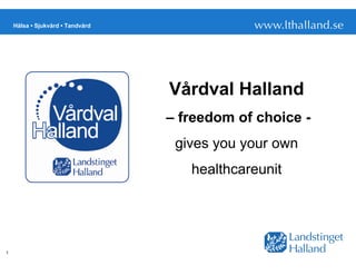 Hälsa • Sjukvård • Tandvård




                                  Vårdval Halland
                                  – freedom of choice -
                                   gives you your own
                                     healthcareunit




1
 