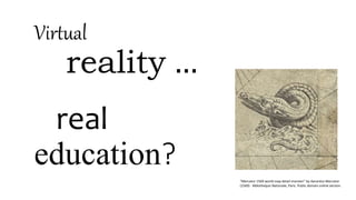 Virtual
reality …
real
education?
"Mercator 1569 world map detail monster" by Gerardus Mercator
(1569) - Biblotheque Nationale, Paris. Public domain online version.
 