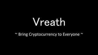 Vreath
~ Bring Cryptocurrency to Everyone ~
 