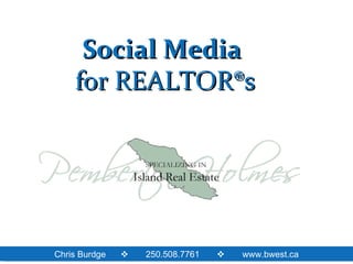 Social Media
    for REALTOR®s




Chris Burdge      250.508.7761   www.bwest.ca
 