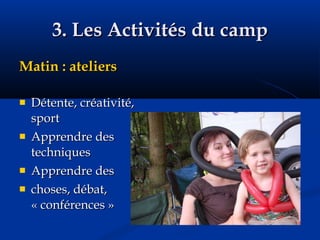 3. Les Activités du camp Matin : ateliers Détente, créativité, sport Apprendre des techniques Apprendre des  choses, débat, « conférences » 