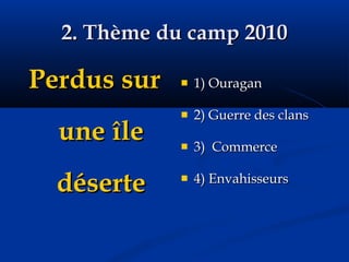 2. Thème du camp 2010 Perdus sur une île déserte 1) Ouragan 2) Guerre des clans 3)  Commerce 4) Envahisseurs 