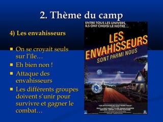 2. Thème du camp 4) Les envahisseurs On se croyait seuls sur l’île… Eh bien non ! Attaque des envahisseurs Les différents groupes doivent s’unir pour survivre et gagner le combat… 