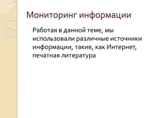 Мониторинг информации
Работая в данной теме, мы
использовали различные источники
информации, такие, как Интернет,
печатная литература
 