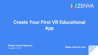 Create Your First VR Educational
App
Pablo Farias Navarro
Founder / CEO https://zenva.com
 