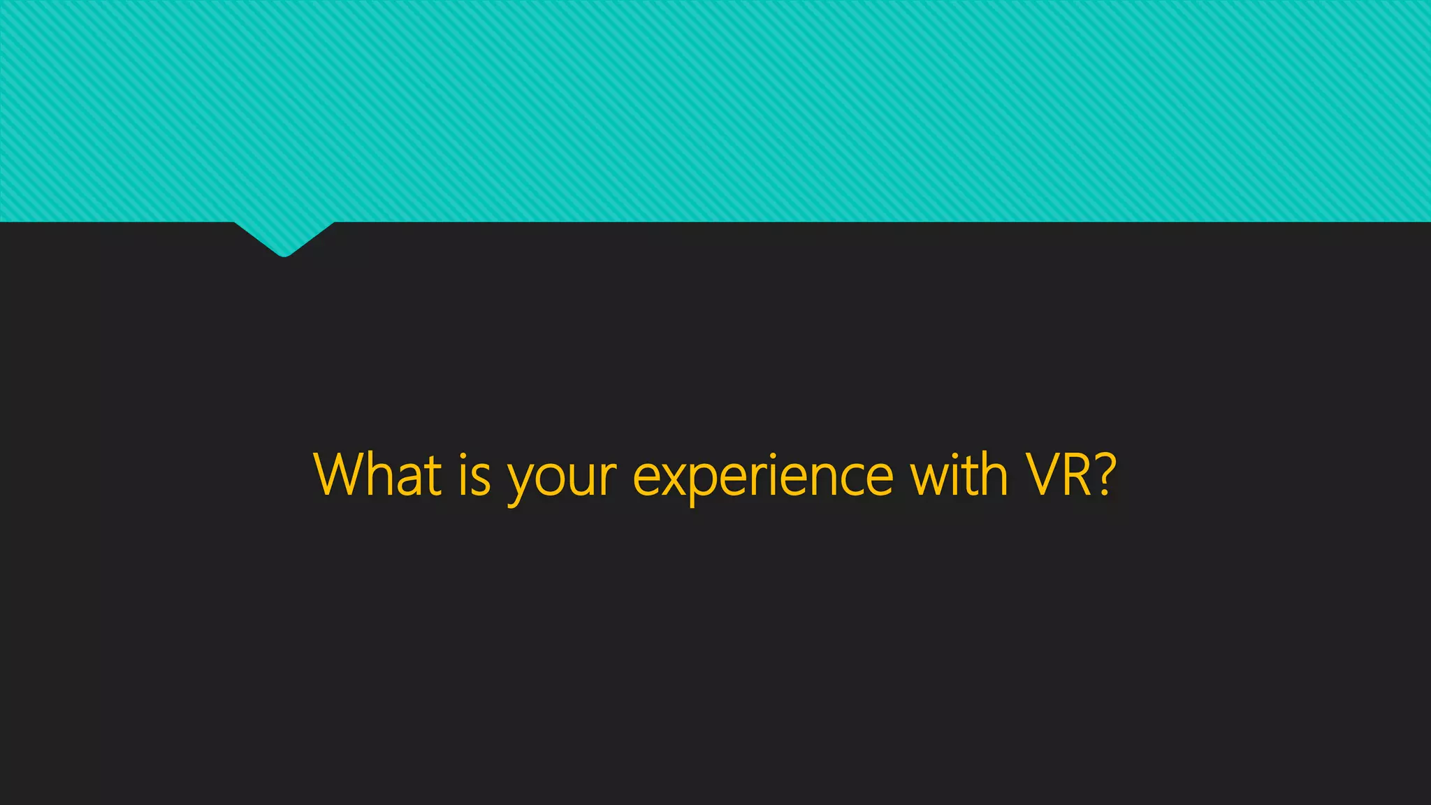 What is your experience with VR?
 