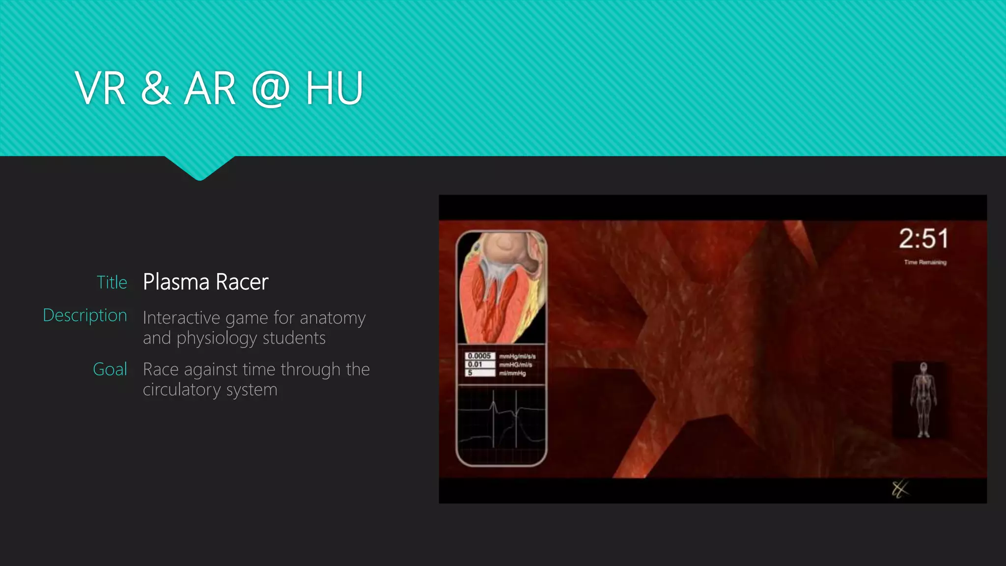 VR & AR @ HU
Plasma Racer
Interactive game for anatomy
and physiology students
Race against time through the
circulatory system
Title
Description
Goal
 