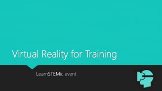 Virtual Reality for Training
LearnSTEMic event
 