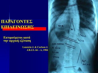 ΠΑΡΑΓΟΝΤΕΣ
ΕΠΙΔΕΙΝΩΣΗΣ
Εκτιμούμενοι κατά
την αρχική εξέταση
Lonstein J. & Carlson J.
J.B.J.S. 66 – A, 1984
 