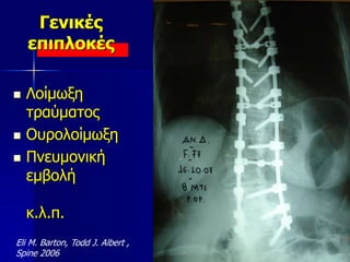 Eli M. Barton, Todd J. Albert ,
Spine 2006
Γενικές
επιπλοκές
 Λοίμωξη
τραύματος
 Ουρολοίμωξη
 Πνευμονική
εμβολή
κ.λ.π.
 