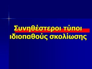 Συνηθέστεροι τύποι
ιδιοπαθούς σκολίωσης
 