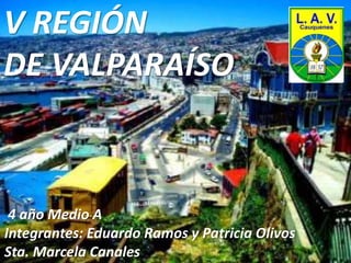 V REGIÓN 
DE VALPARAÍSO 
4 año Medio A 
Integrantes: Eduardo Ramos y Patricia Olivos 
Sta. Marcela Canales 
 