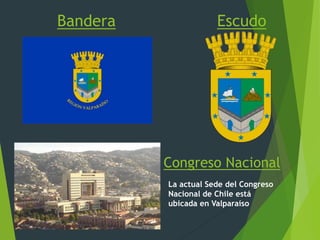 Bandera Escudo
La actual Sede del Congreso
Nacional de Chile está
ubicada en Valparaíso
Congreso Nacional
 