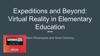 Expeditions and Beyond:
Virtual Reality in Elementary
Education
Marc Pacampara and Anna Cechony
 