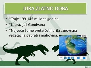 • *Traje 199-145 miliona godina
• *Laurazija i Gondvana
• *Najveće šume sveta(četinari),raznovrsna
vegetacija,paprati i mahovina.
 