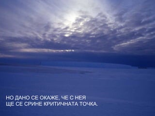 НО ДАНО СЕ ОКАЖЕ, ЧЕ С НЕЯ
ЩЕ СЕ СРИНЕ КРИТИЧНАТА ТОЧКА.
 