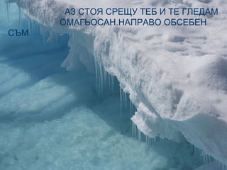 АЗ СТОЯ СРЕЩУ ТЕБ И ТЕ ГЛЕДАМ
      ОМАГЬОСАН.НАПРАВО ОБСЕБЕН
СЪМ
 