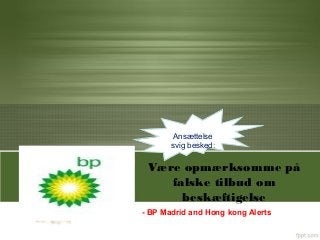 Ansættelse
       svig besked:

 Være opmærksomme på
    falske tilbud om
      beskæftigelse
- BP Madrid and Hong kong Alerts
 