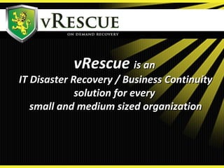 vRescuevRescue is anis an
IT Disaster Recovery / Business ContinuityIT Disaster Recovery / Business Continuity
solution for everysolution for every
small and medium sized organizationsmall and medium sized organization
 