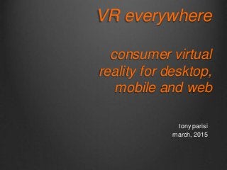 VR everywhere
consumer virtual
reality for desktop,
mobile and web
tony parisi
march, 2015
 