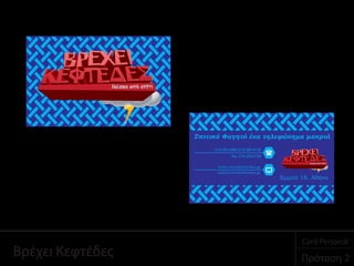 Ερμού 18, Αθήνα
Σπιτικό Φαγητό ένα τηλεφώνημα μακριά
www.vrexeikeftedes.gr
info@vrexeikeftedes.gr
Βρέχει Κεφτέδες Πρόταση 2
Card Personal
 