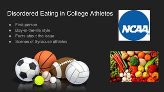 Disordered Eating in College Athletes
● First-person
● Day-in-the-life style
● Facts about the issue
● Scenes of Syracuse ...