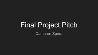 Final Project Pitch
Cameron Spera
 