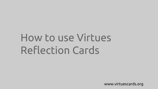 How to use Virtues
Reflection Cards
www.virtuescards.org
 