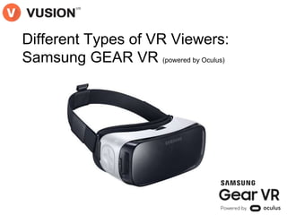 Different Types of VR Viewers:
Samsung GEAR VR (powered by Oculus)
 