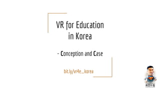 VR for Education
in Korea
- Conception and Case
bit.ly/vr4e_korea
 