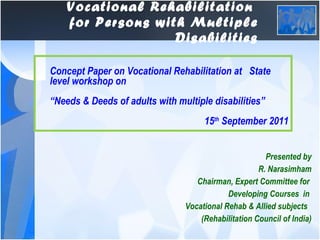 Vocational Rehabilitation  for Persons with Multiple Disabilities ,[object Object],[object Object],[object Object],[object Object],[object Object],[object Object],Concept Paper on Vocational Rehabilitation at  State level workshop on  “ Needs & Deeds of adults with multiple disabilities” 15 th  September 2011 