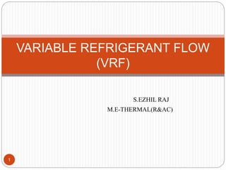 S.EZHIL RAJ
M.E-THERMAL(R&AC)
1
VARIABLE REFRIGERANT FLOW
(VRF)
 